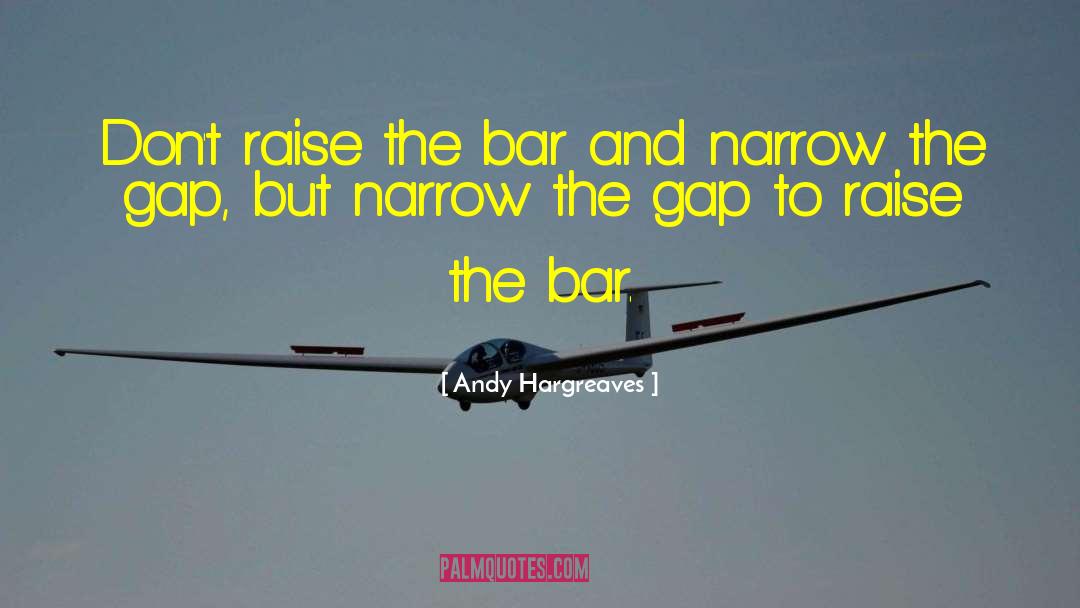 Andy Hargreaves Quotes: Don't raise the bar and