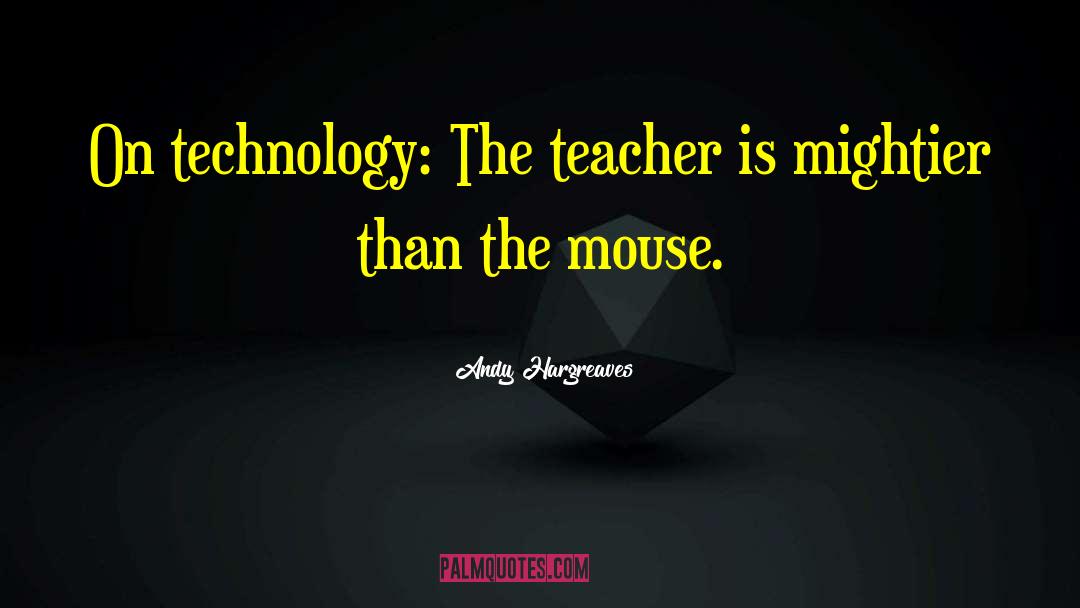Andy Hargreaves Quotes: On technology: The teacher is