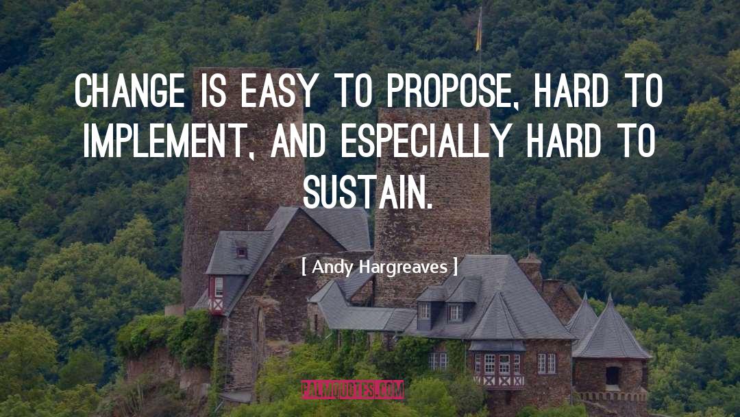 Andy Hargreaves Quotes: Change is easy to propose,