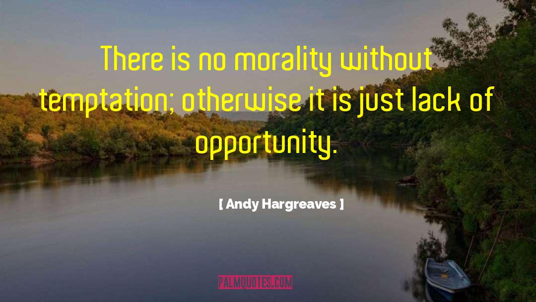 Andy Hargreaves Quotes: There is no morality without