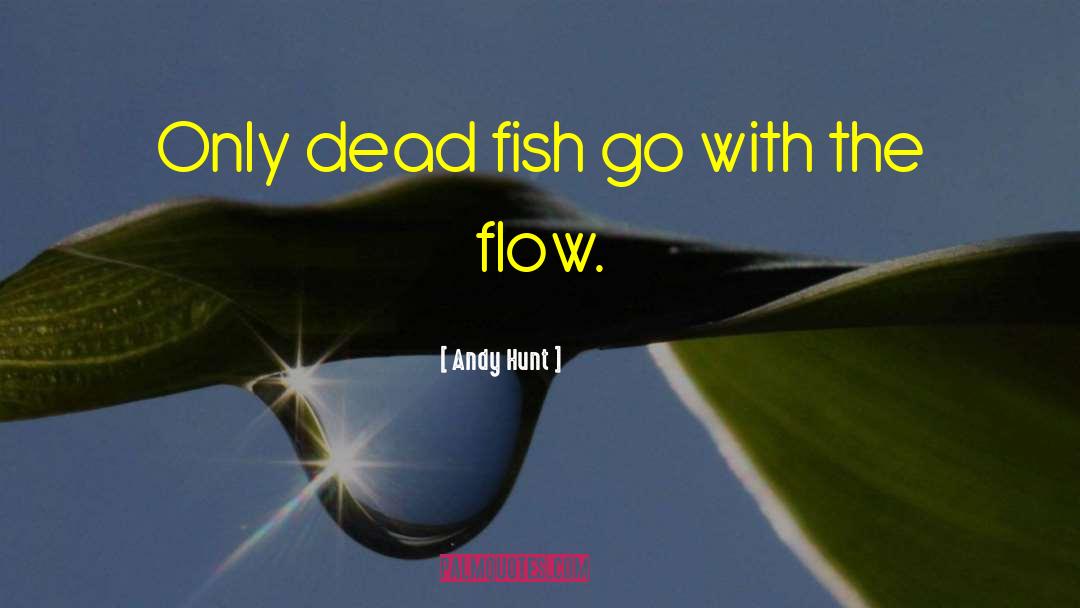 Andy Hunt Quotes: Only dead fish go with