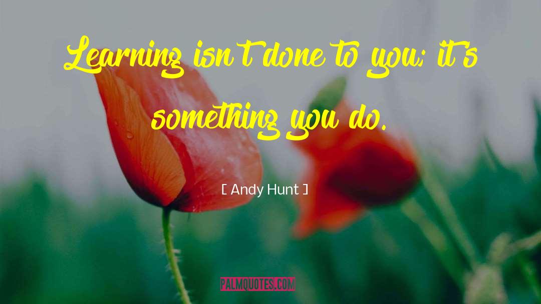 Andy Hunt Quotes: Learning isn't done to you;