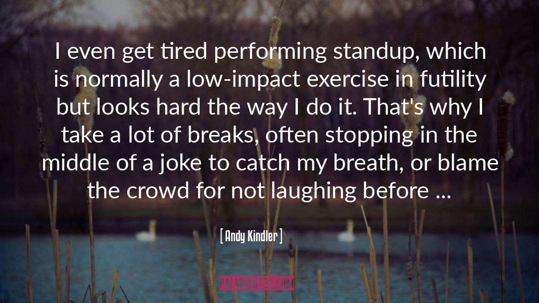 Andy Kindler Quotes: I even get tired performing