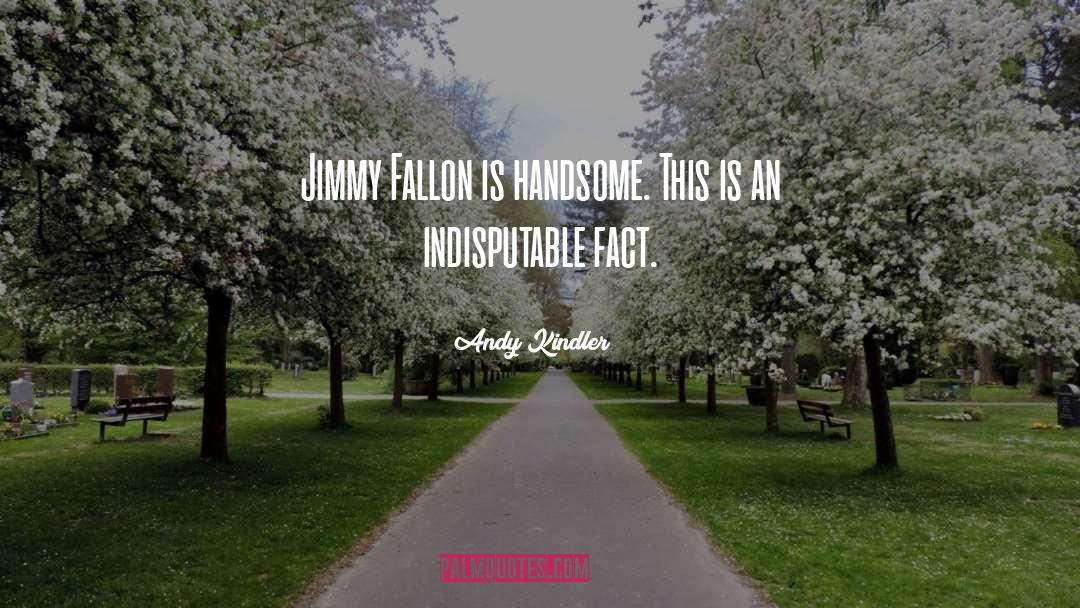 Andy Kindler Quotes: Jimmy Fallon is handsome. This