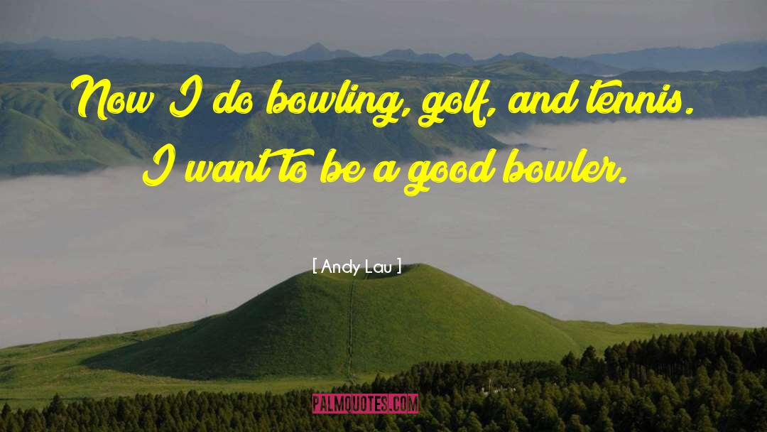 Andy Lau Quotes: Now I do bowling, golf,