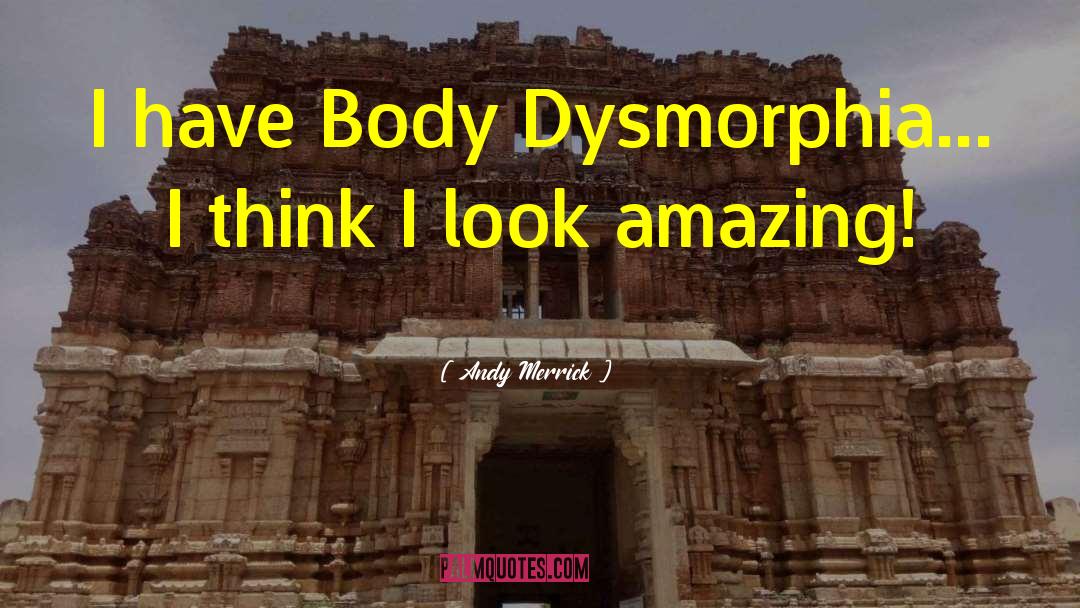 Andy Merrick Quotes: I have Body Dysmorphia... I