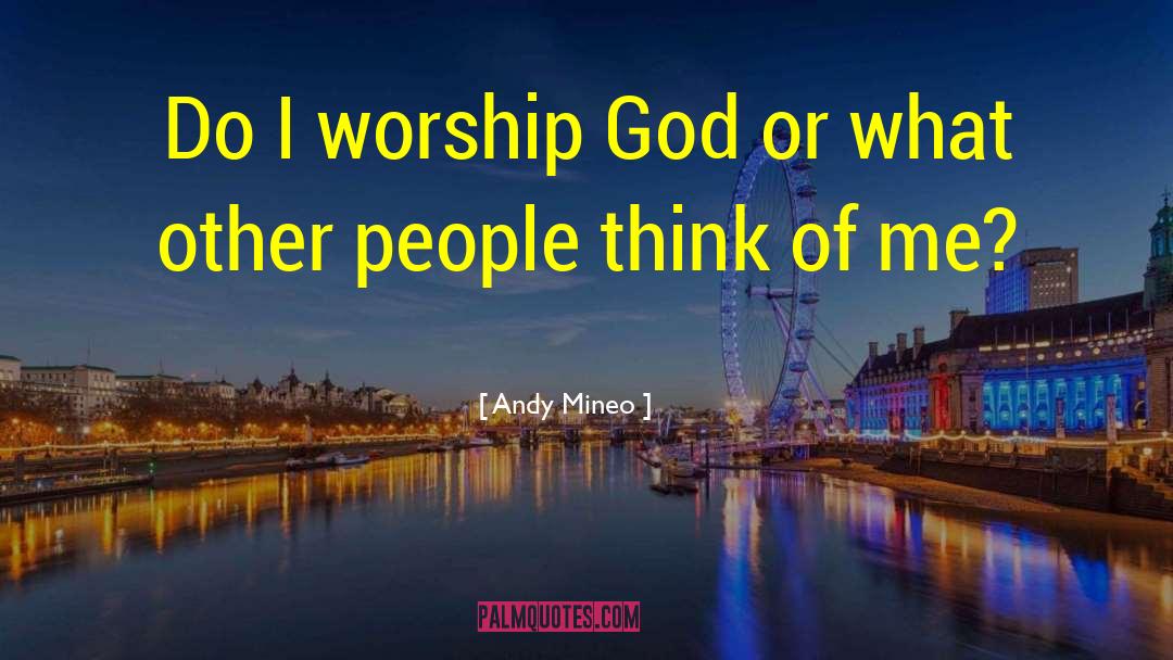 Andy Mineo Quotes: Do I worship God or