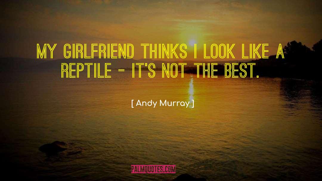 Andy Murray Quotes: My girlfriend thinks I look