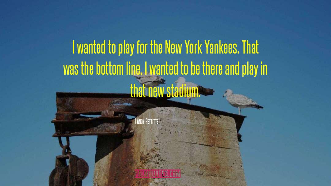 Andy Pettitte Quotes: I wanted to play for