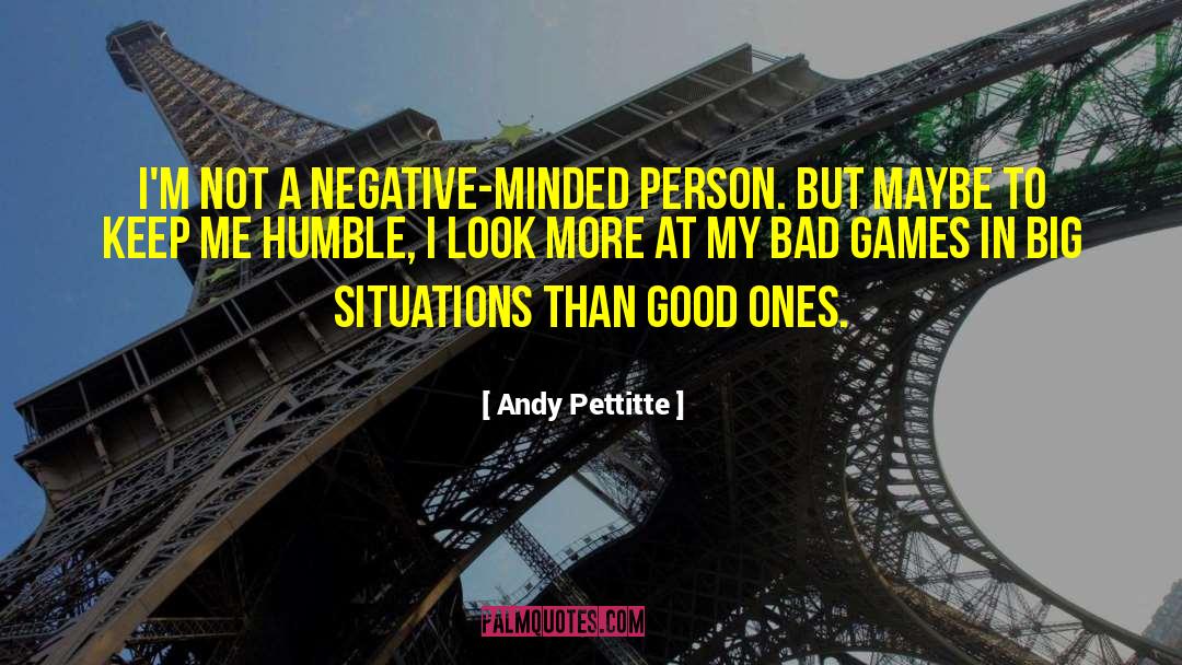 Andy Pettitte Quotes: I'm not a negative-minded person.