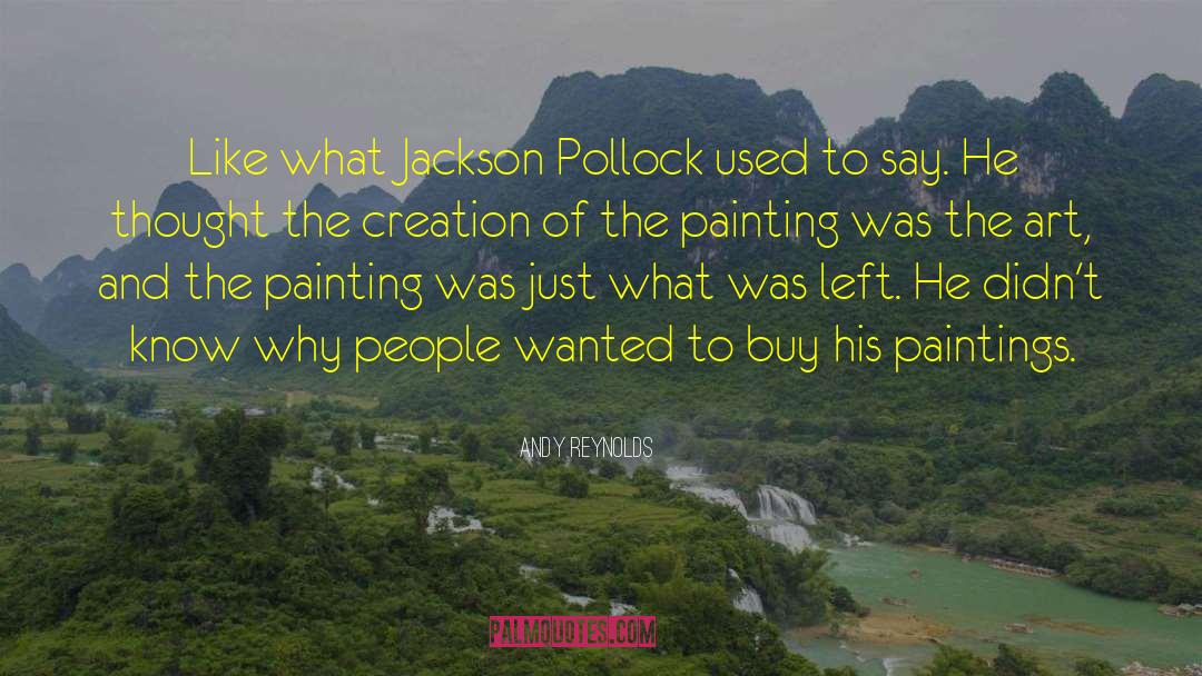 Andy Reynolds Quotes: Like what Jackson Pollock used