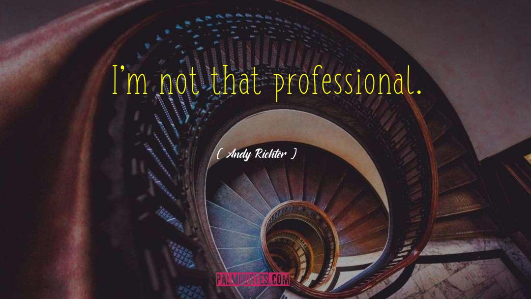 Andy Richter Quotes: I'm not that professional.