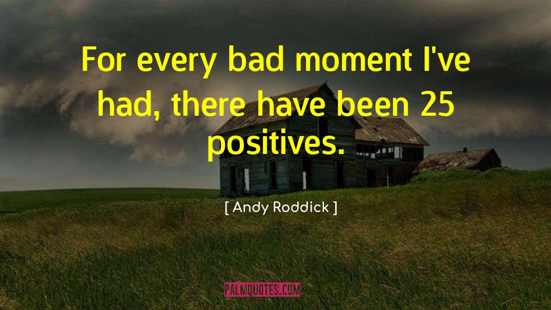 Andy Roddick Quotes: For every bad moment I've