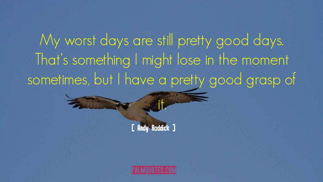 Andy Roddick Quotes: My worst days are still