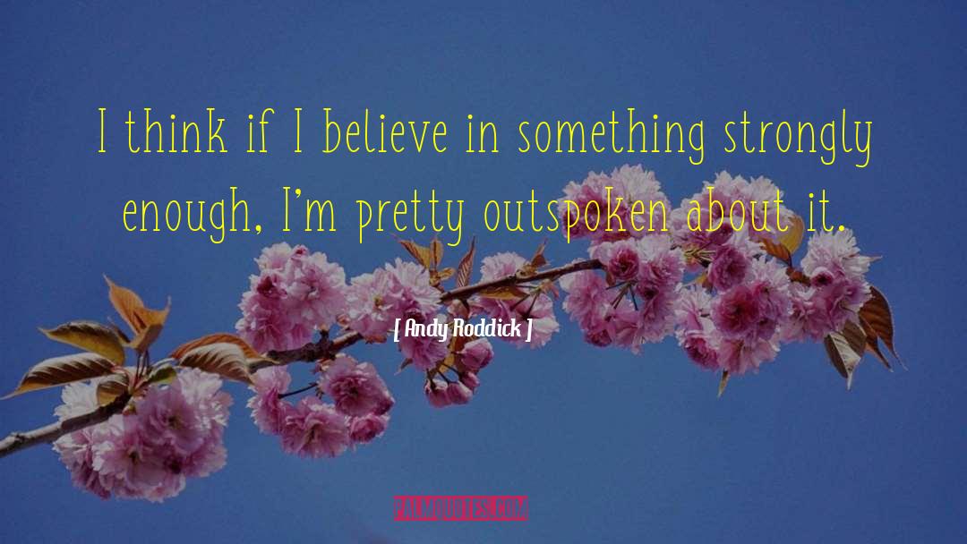Andy Roddick Quotes: I think if I believe