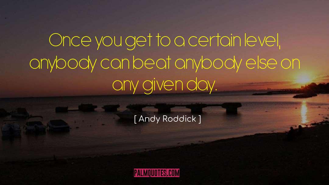 Andy Roddick Quotes: Once you get to a