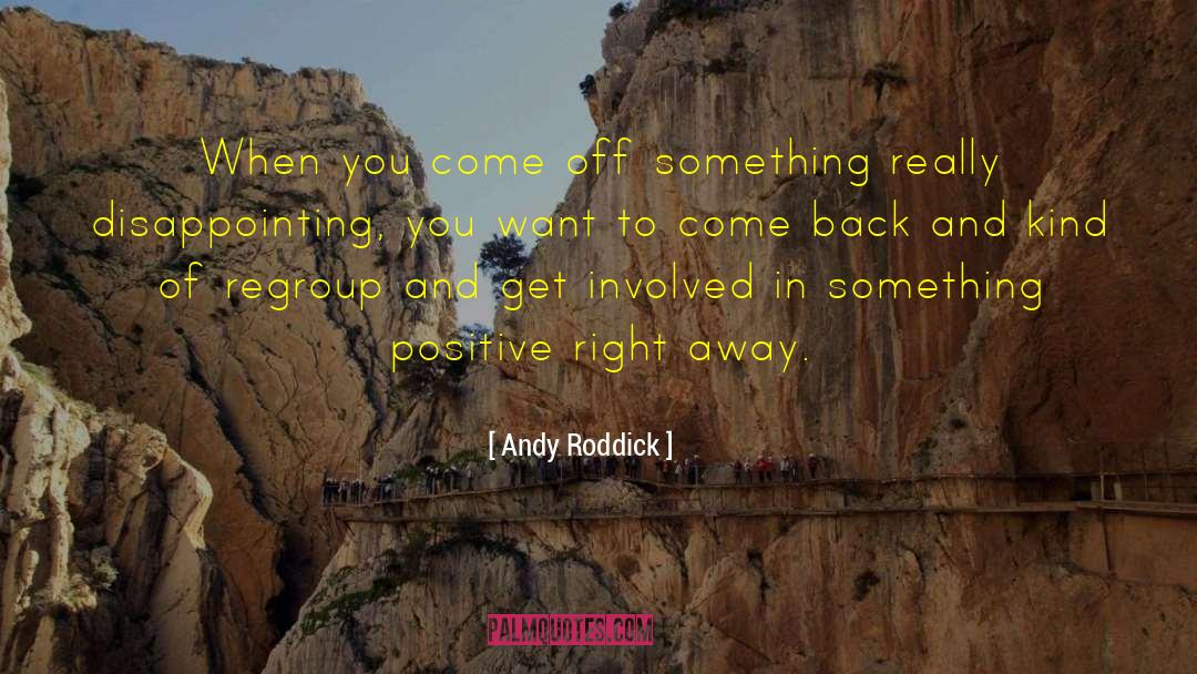 Andy Roddick Quotes: When you come off something