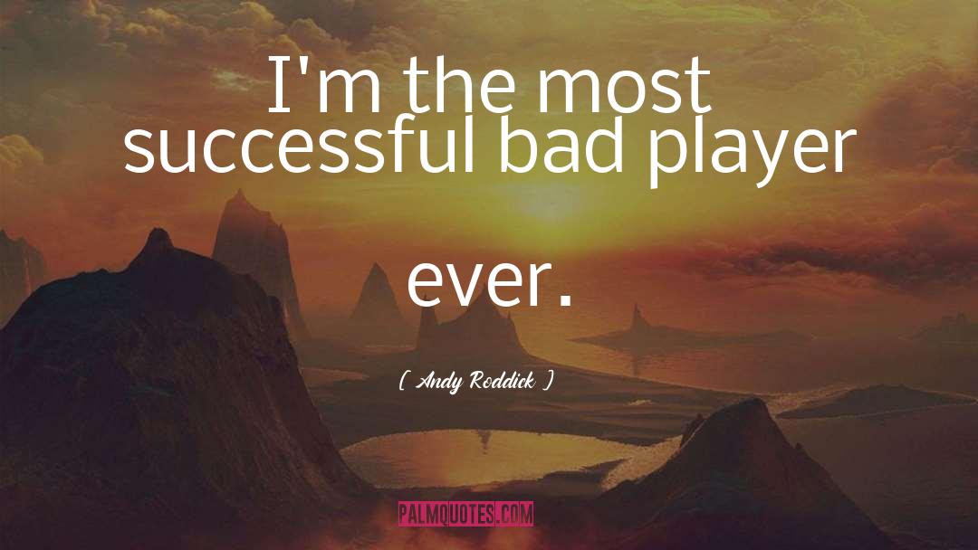 Andy Roddick Quotes: I'm the most successful bad