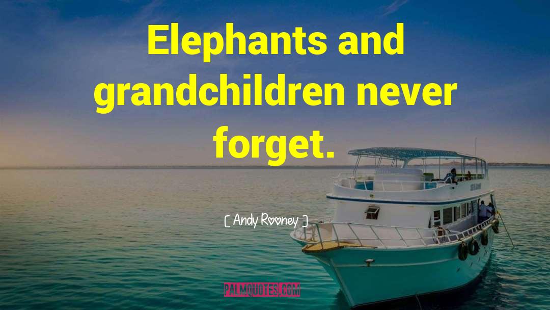 Andy Rooney Quotes: Elephants and grandchildren never forget.