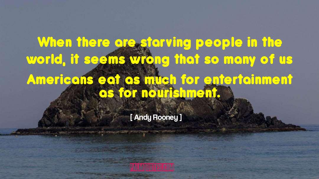 Andy Rooney Quotes: When there are starving people