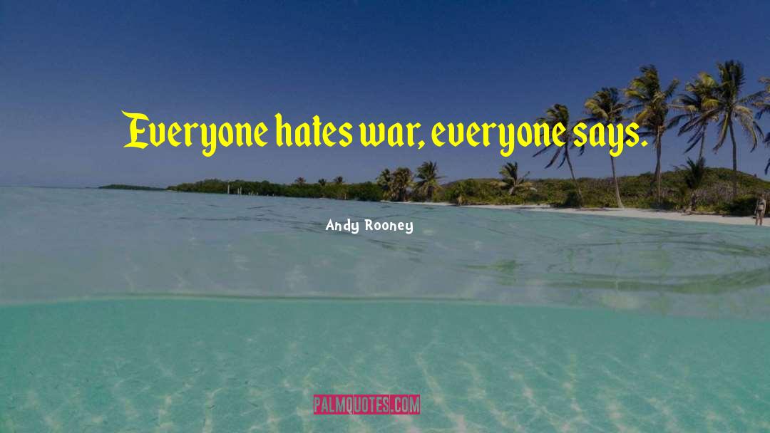Andy Rooney Quotes: Everyone hates war, everyone says.