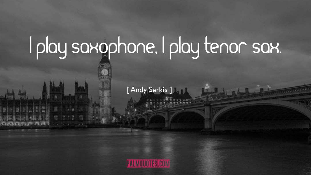 Andy Serkis Quotes: I play saxophone, I play