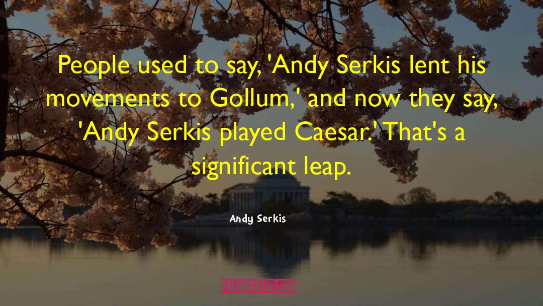 Andy Serkis Quotes: People used to say, 'Andy