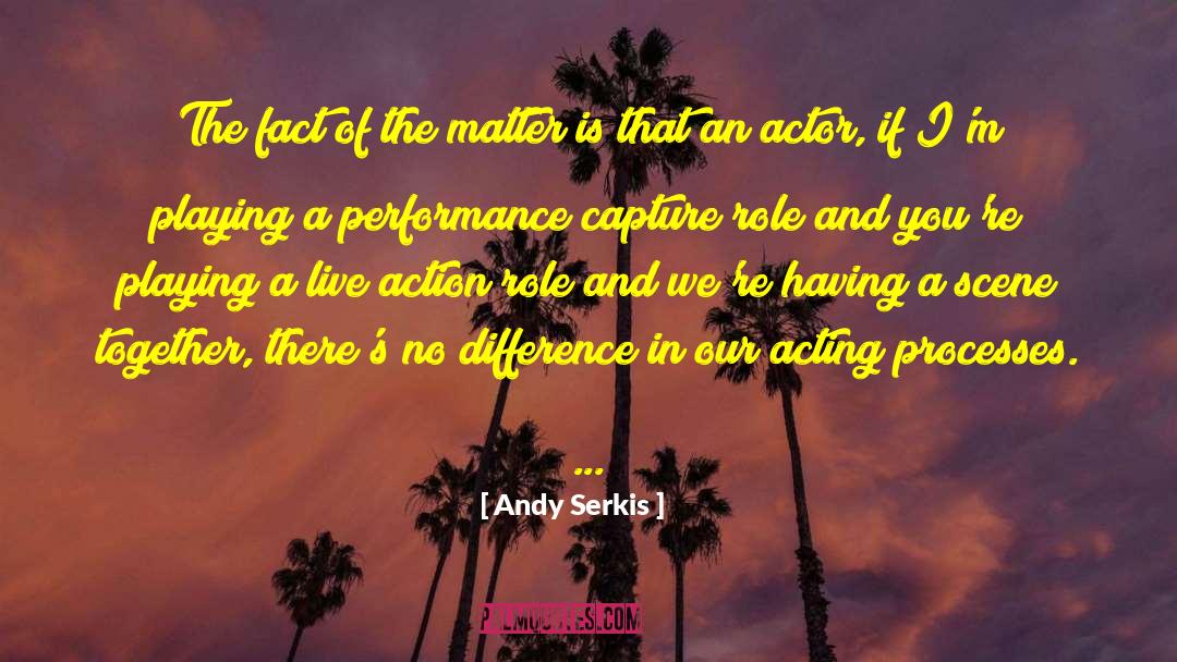 Andy Serkis Quotes: The fact of the matter