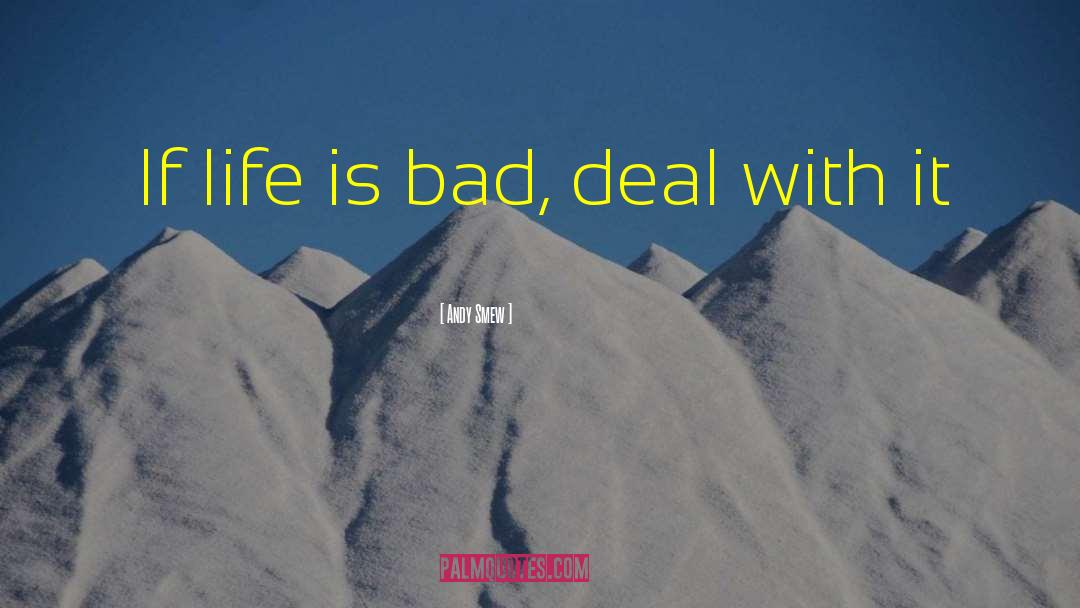 Andy Smew Quotes: If life is bad, deal