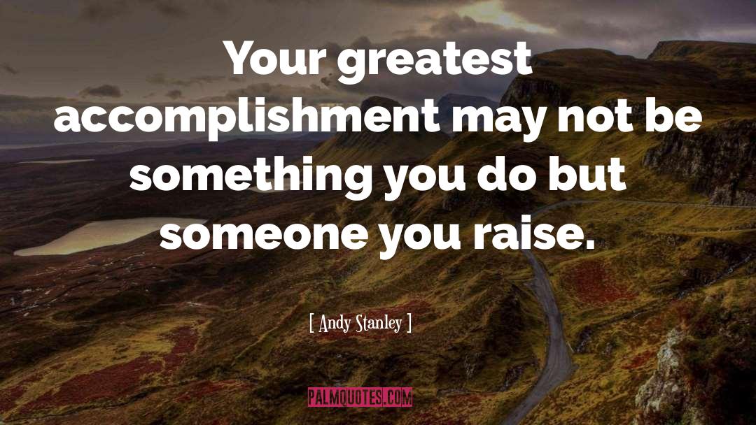 Andy Stanley Quotes: Your greatest accomplishment may not