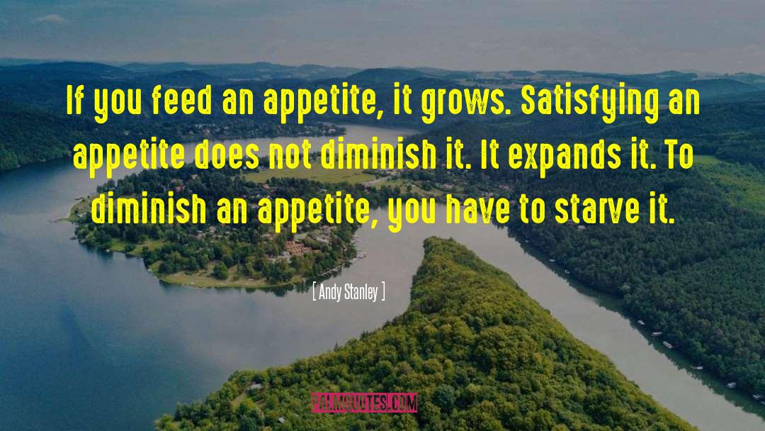 Andy Stanley Quotes: If you feed an appetite,