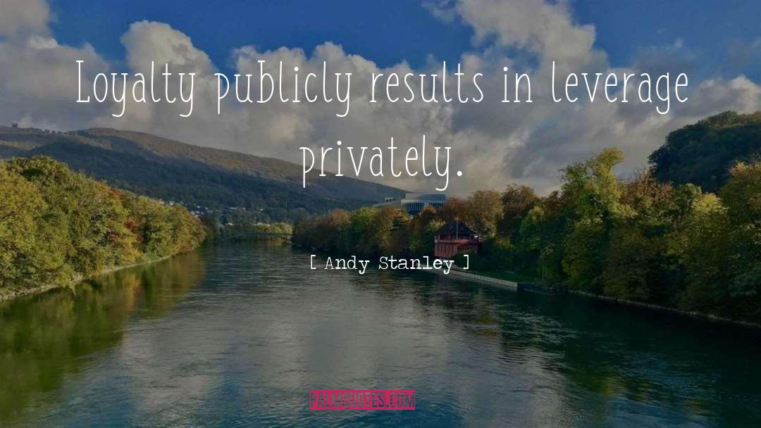 Andy Stanley Quotes: Loyalty publicly results in leverage