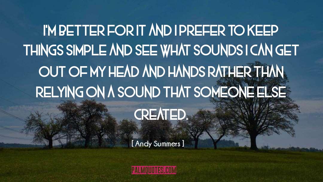 Andy Summers Quotes: I'm better for it and