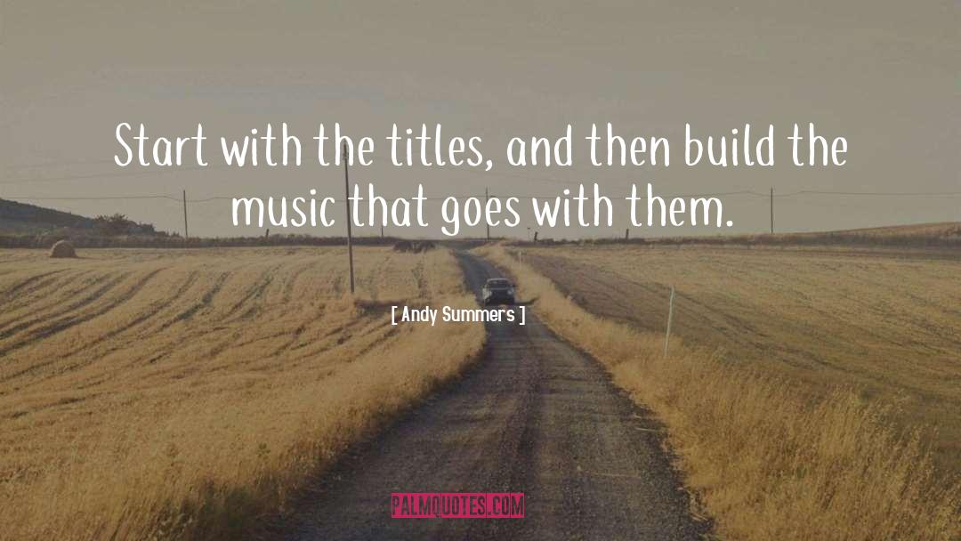 Andy Summers Quotes: Start with the titles, and