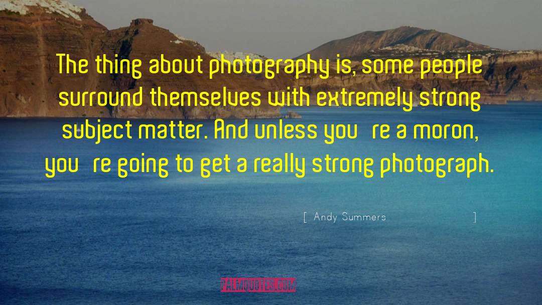 Andy Summers Quotes: The thing about photography is,