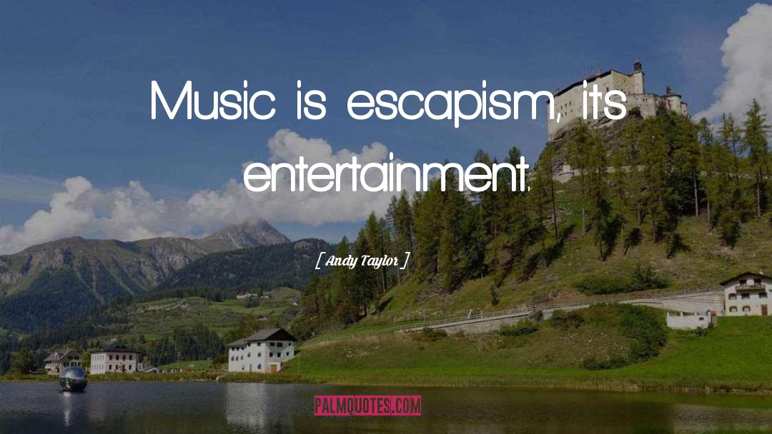 Andy Taylor Quotes: Music is escapism, it's entertainment.