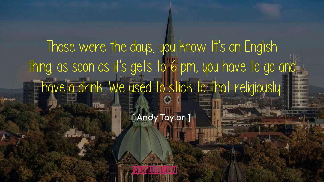 Andy Taylor Quotes: Those were the days, you