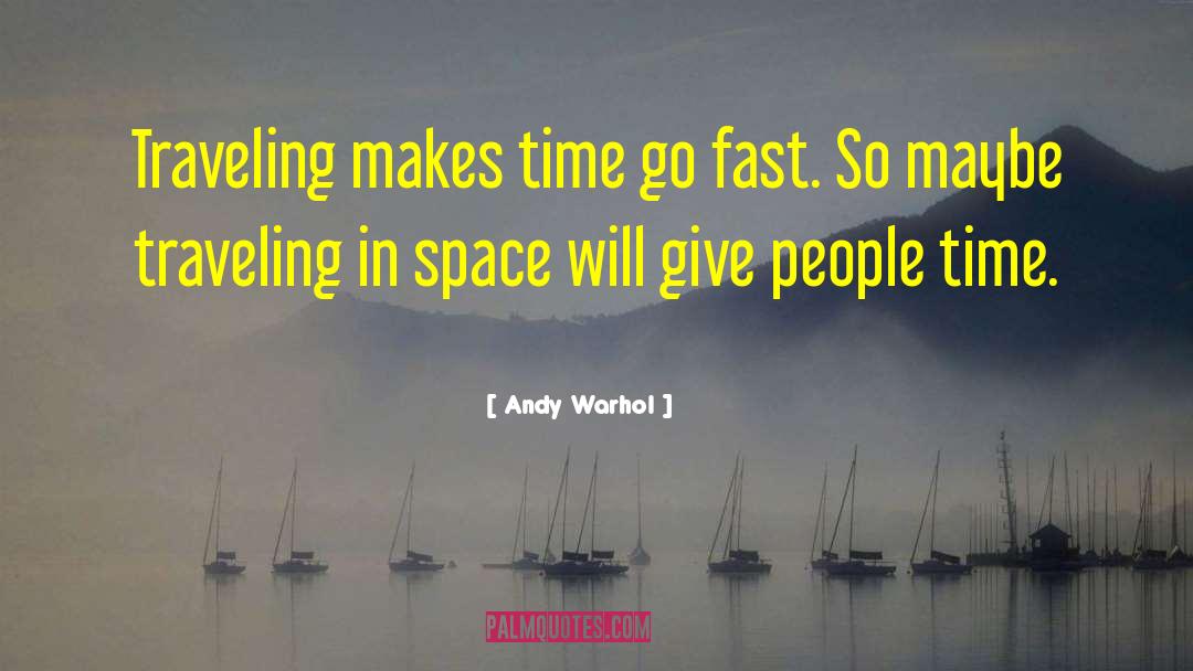 Andy Warhol Quotes: Traveling makes time go fast.