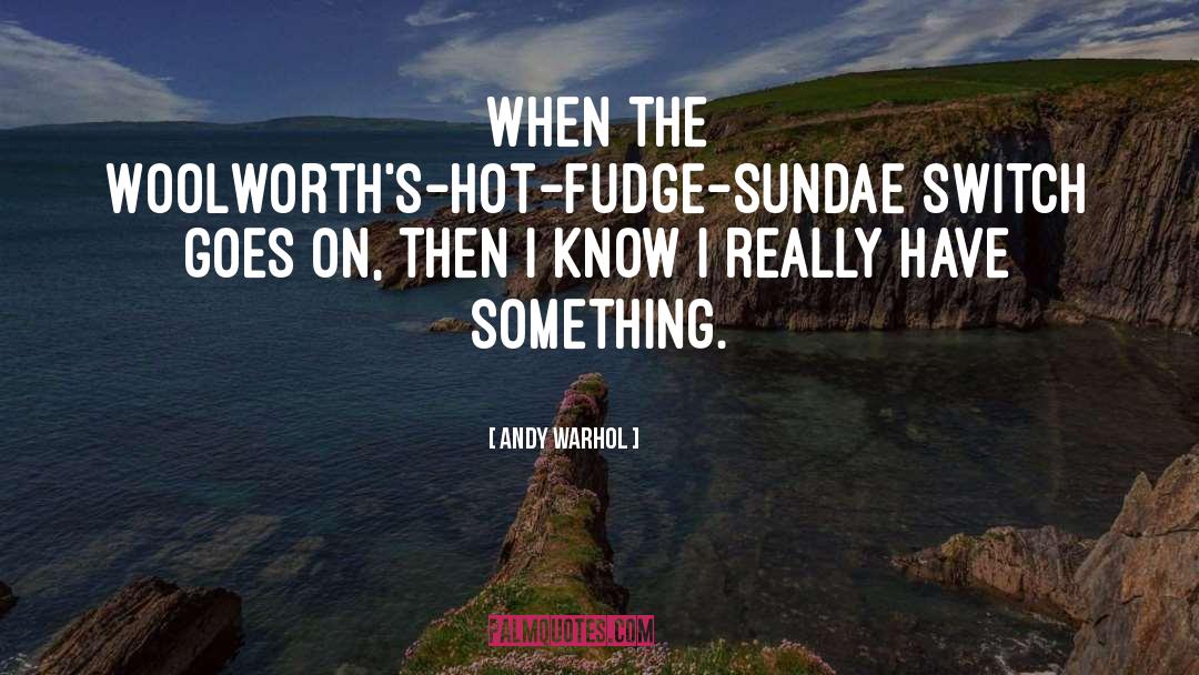 Andy Warhol Quotes: When the Woolworth's-Hot-Fudge-Sundae switch goes