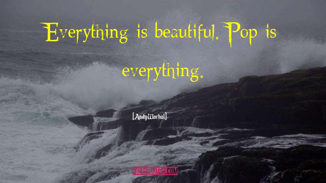 Andy Warhol Quotes: Everything is beautiful. Pop is