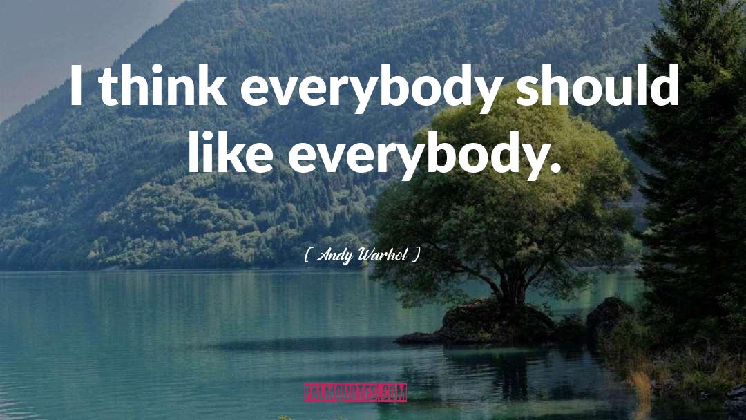 Andy Warhol Quotes: I think everybody should like