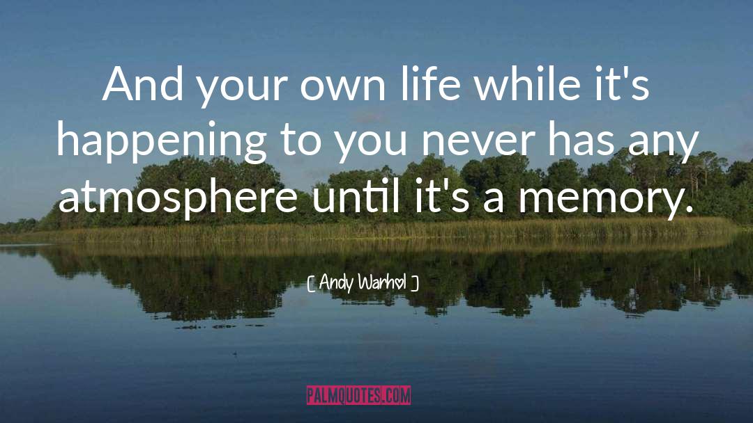 Andy Warhol Quotes: And your own life while