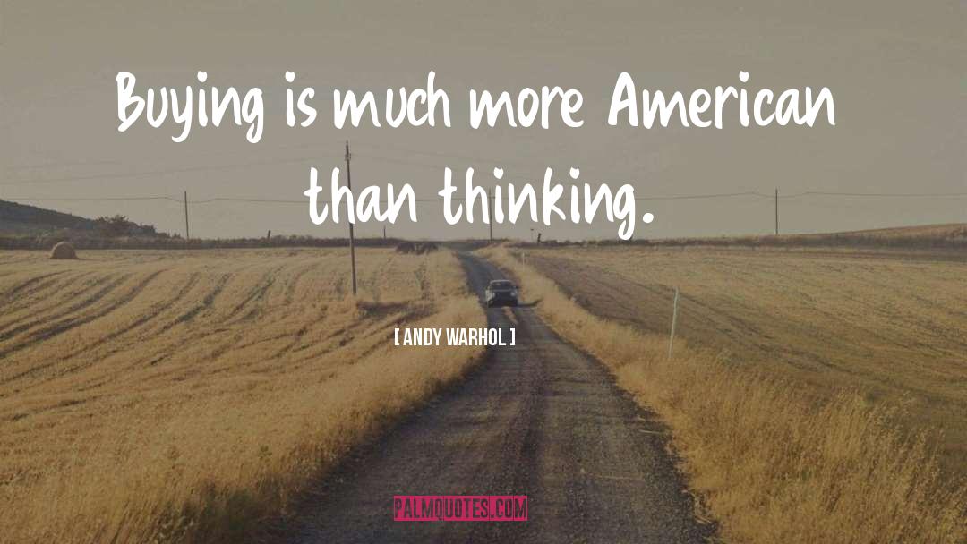 Andy Warhol Quotes: Buying is much more American