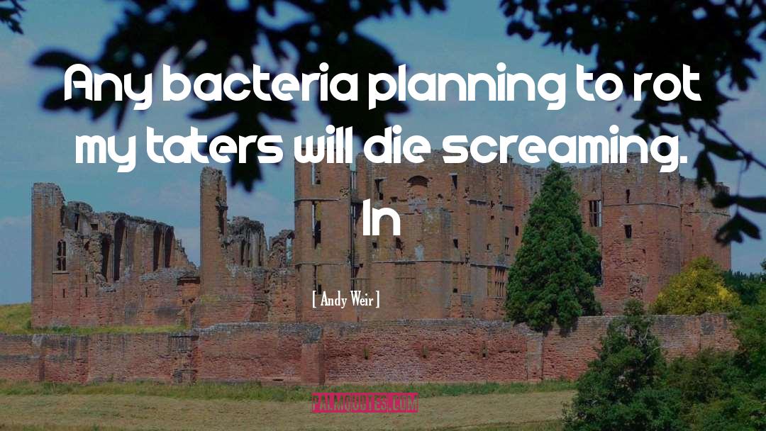 Andy Weir Quotes: Any bacteria planning to rot