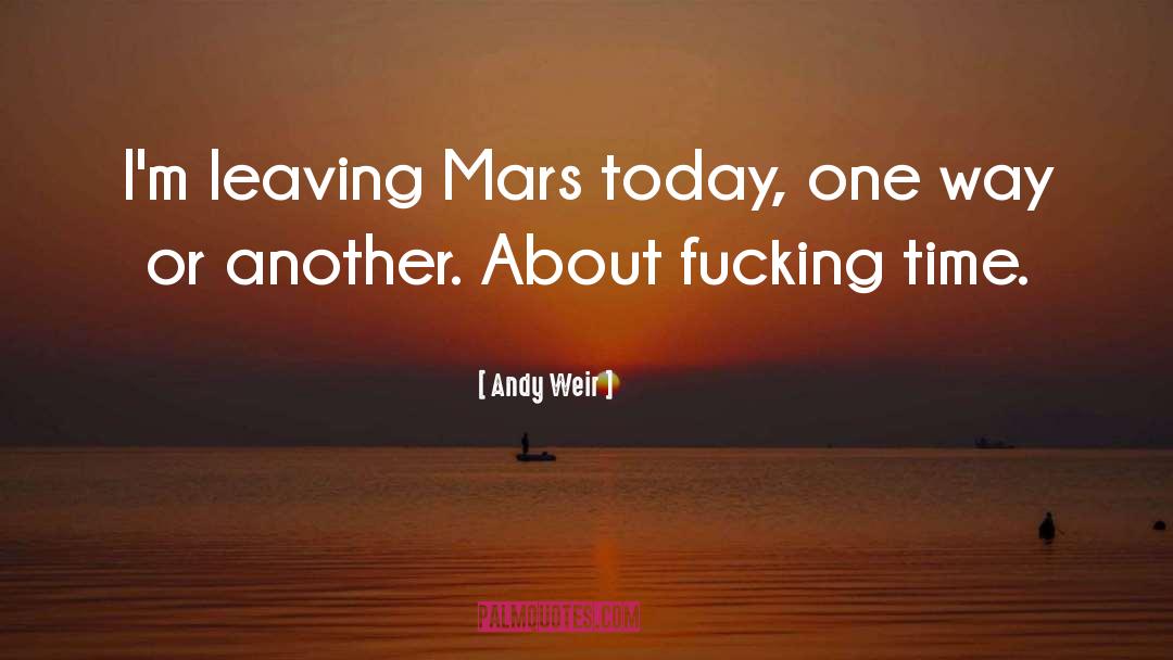 Andy Weir Quotes: I'm leaving Mars today, one