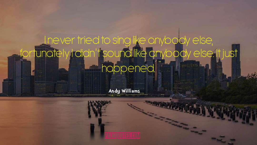 Andy Williams Quotes: I never tried to sing