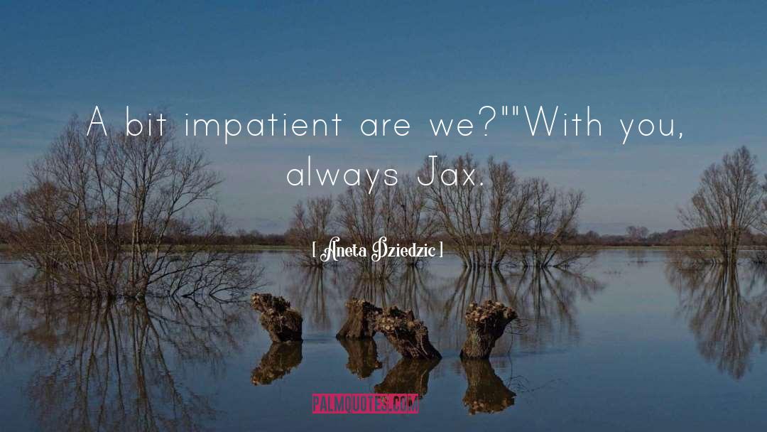 Aneta Dziedzic Quotes: A bit impatient are we?