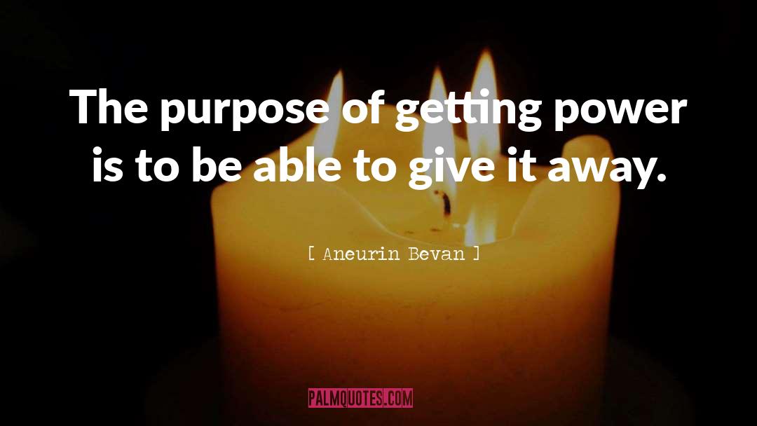 Aneurin Bevan Quotes: The purpose of getting power