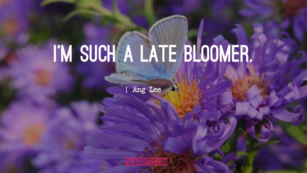 Ang Lee Quotes: I'm such a late bloomer.