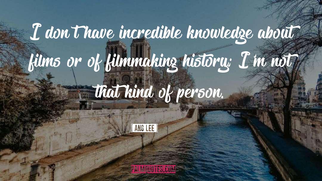 Ang Lee Quotes: I don't have incredible knowledge